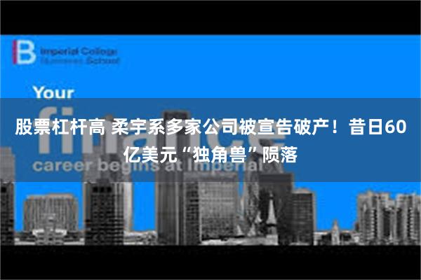 股票杠杆高 柔宇系多家公司被宣告破产！昔日60亿美元“独角兽”陨落