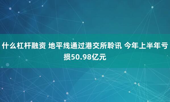 什么杠杆融资 地平线通过港交所聆讯 今年上半年亏损50.98亿元