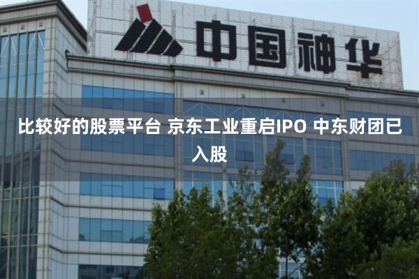 比较好的股票平台 京东工业重启IPO 中东财团已入股