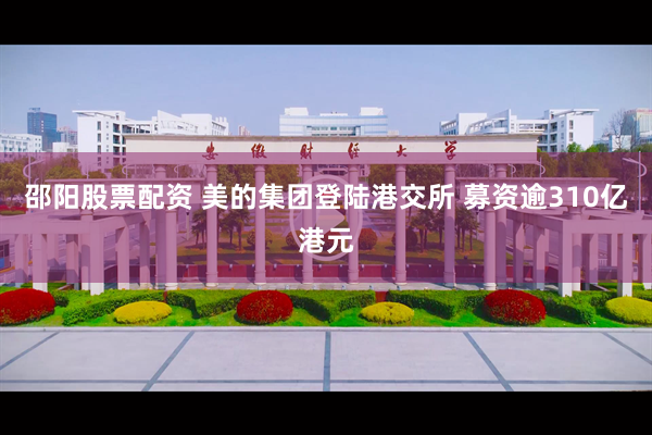 邵阳股票配资 美的集团登陆港交所 募资逾310亿港元