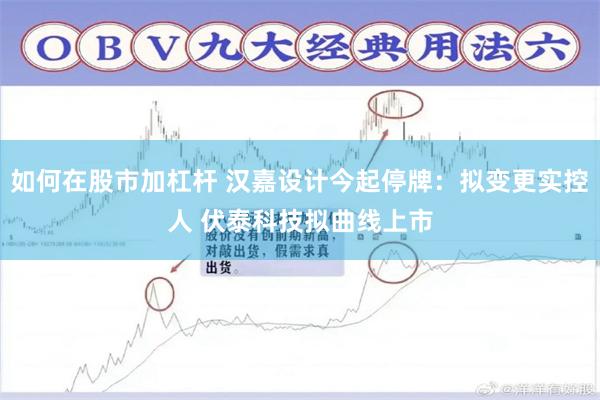 如何在股市加杠杆 汉嘉设计今起停牌：拟变更实控人 伏泰科技拟曲线上市