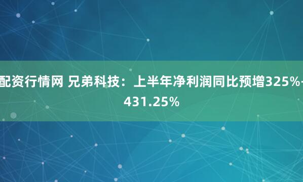 配资行情网 兄弟科技：上半年净利润同比预增325%-431.25%