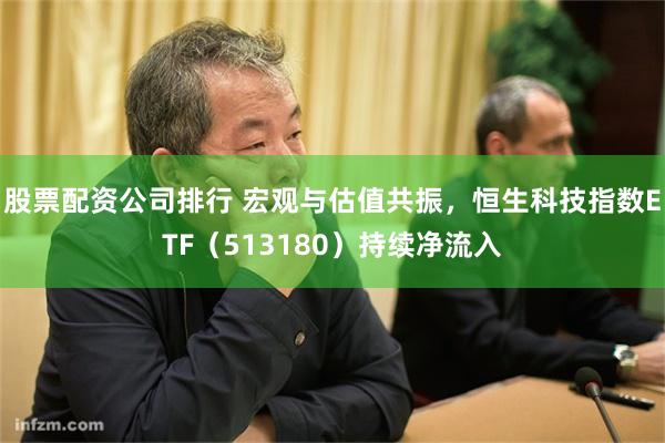 股票配资公司排行 宏观与估值共振，恒生科技指数ETF（513180）持续净流入
