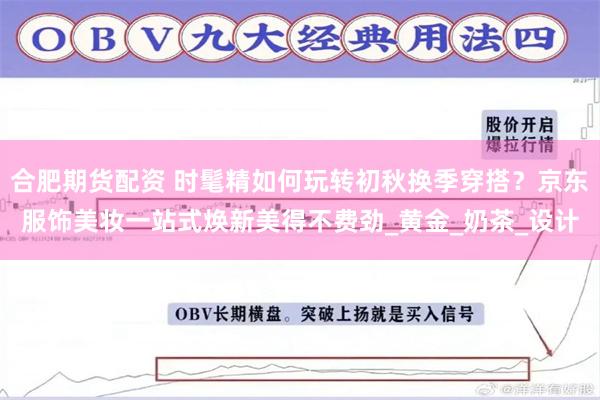 合肥期货配资 时髦精如何玩转初秋换季穿搭？京东服饰美妆一站式焕新美得不费劲_黄金_奶茶_设计