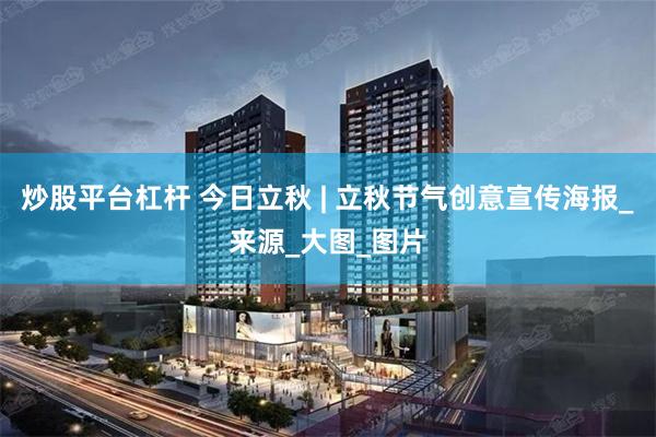 炒股平台杠杆 今日立秋 | 立秋节气创意宣传海报_来源_大图_图片