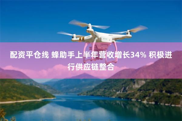 配资平仓线 蜂助手上半年营收增长34% 积极进行供应链整合