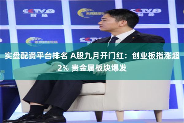 实盘配资平台排名 A股九月开门红：创业板指涨超2% 贵金属板块爆发