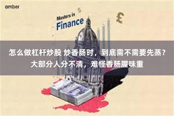 怎么做杠杆炒股 炒香肠时，到底需不需要先蒸？大部分人分不清，难怪香肠腥味重