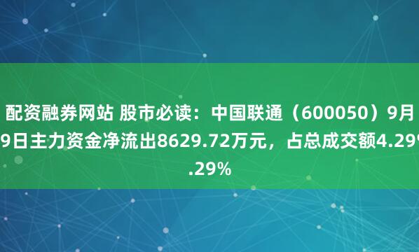 配资融券网站 股市必读:中国联通(600050)9月19日主力资金净流出8629.72万元,占总成交额4.29%