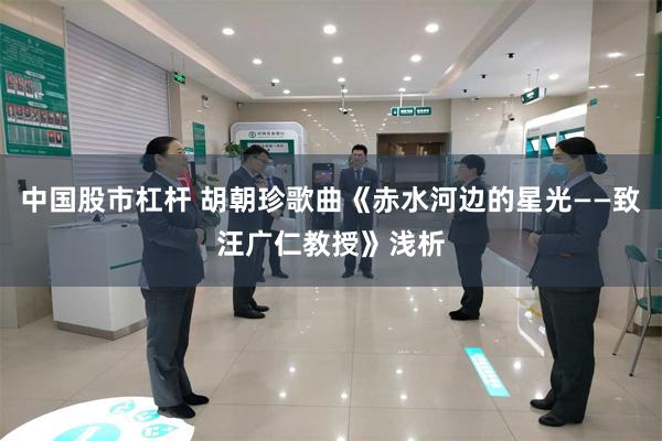 中国股市杠杆 胡朝珍歌曲《赤水河边的星光——致汪广仁教授》浅析