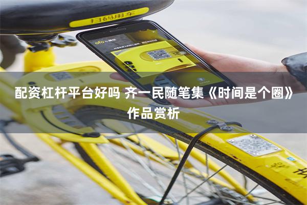 配资杠杆平台好吗 齐一民随笔集《时间是个圈》作品赏析