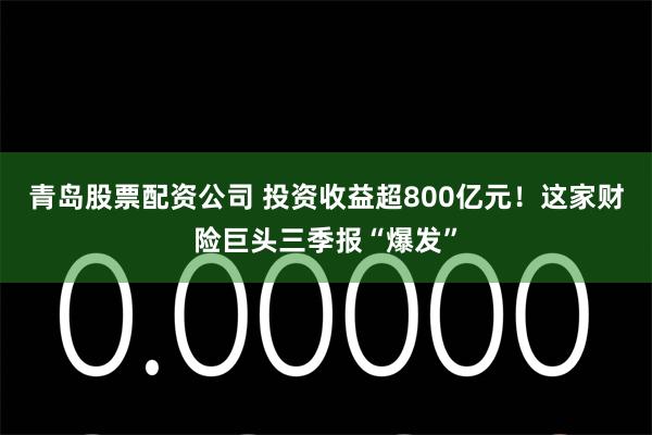 青岛股票配资公司 投资收益超800亿元!这家财险巨头三季报“爆发”