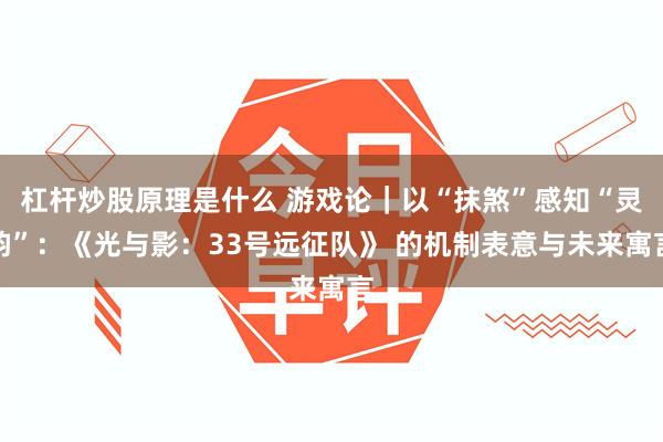 杠杆炒股原理是什么 游戏论｜以“抹煞”感知“灵韵”：《光与影：33号远征队》 的机制表意与未来寓言