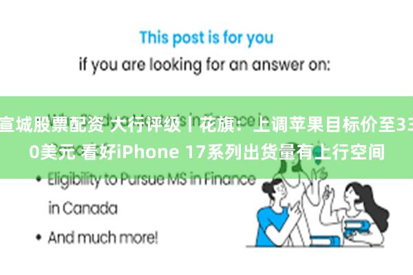 宣城股票配资 大行评级丨花旗：上调苹果目标价至330美元 看好iPhone 17系列出货量有上行空间